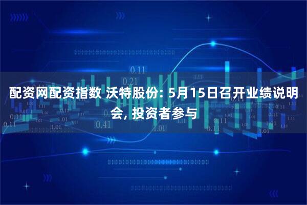 配资网配资指数 沃特股份: 5月15日召开业绩说明会, 投资者参与