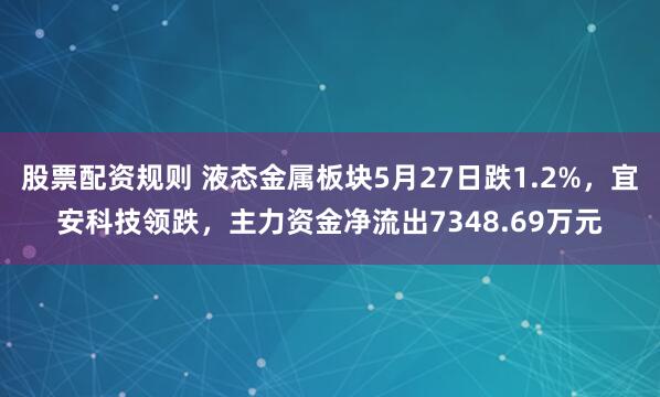 股票配资规则 液态金属板块5月27日跌1.2%，宜安科技领跌，主力资金净流出7348.69万元