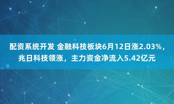 配资系统开发 金融科技板块6月12日涨2.03%，兆日科技领涨，主力资金净流入5.42亿元