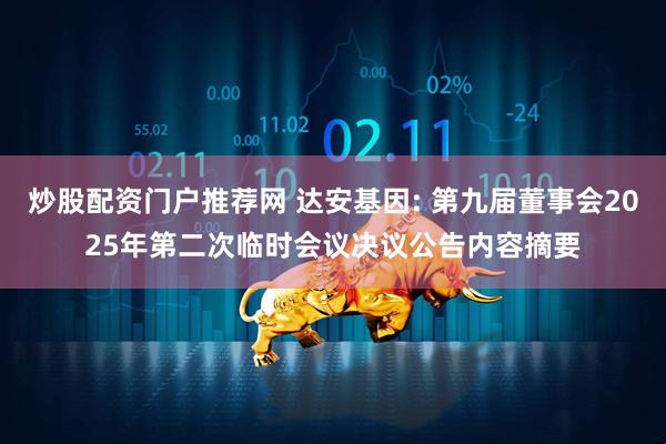 炒股配资门户推荐网 达安基因: 第九届董事会2025年第二次临时会议决议公告内容摘要