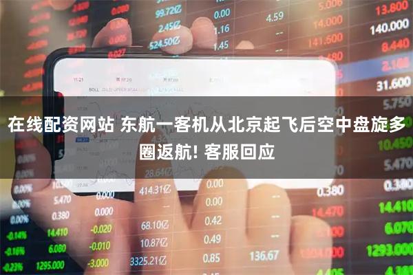 在线配资网站 东航一客机从北京起飞后空中盘旋多圈返航! 客服回应