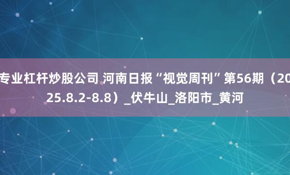 专业杠杆炒股公司 河南日报“视觉周刊”第56期（2025.8.2-8.8）_伏牛山_洛阳市_黄河
