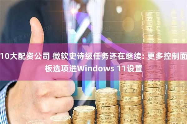 10大配资公司 微软史诗级任务还在继续: 更多控制面板选项进Windows 11设置