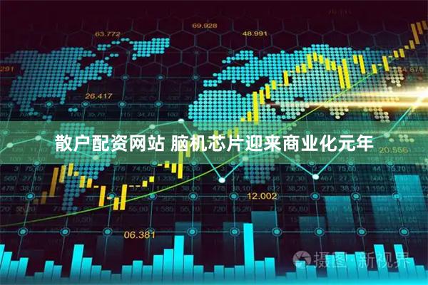 散户配资网站 脑机芯片迎来商业化元年